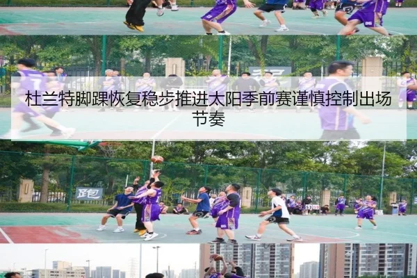 杜兰特脚踝恢复稳步推进太阳季前赛谨慎控制出场节奏